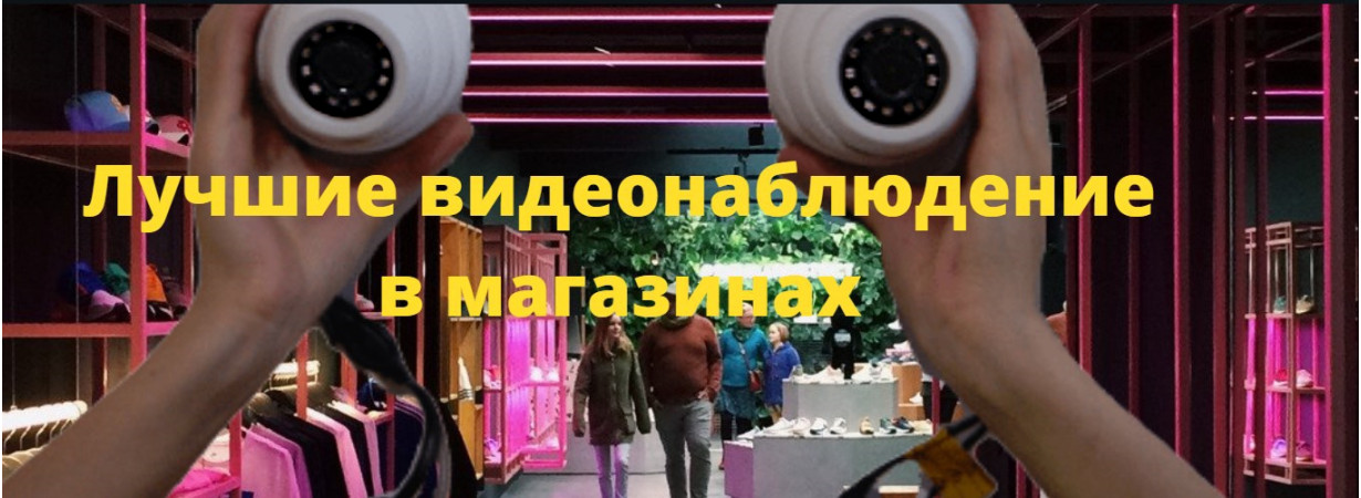 Видеонаблюдение за магазином что лучше выбрать 